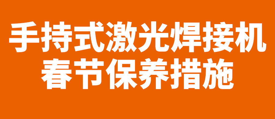【致客戶】春節(jié)假期，手持式激光焊接機(jī)維護(hù)須知