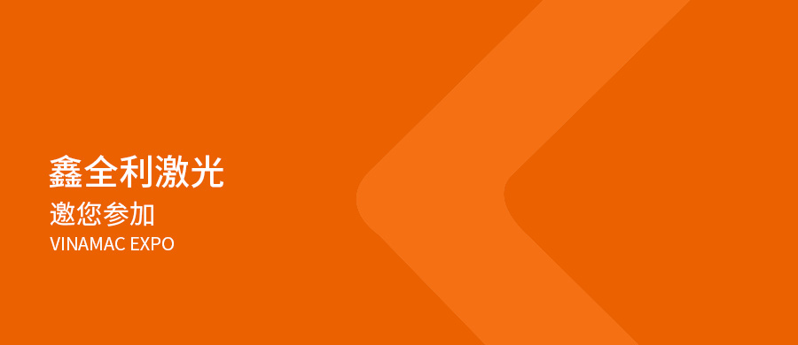 展會預告丨鑫全利激光邀您參加2023年越南國際工業機械技術設備展覽會
